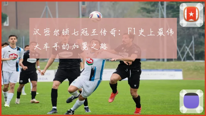 汉密尔顿七冠王传奇:F1史上最伟大车手的加冕之路