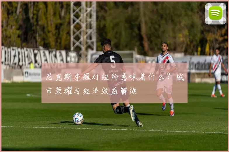 尼克斯夺冠对纽约意味着什么？城市荣耀与经济效益解读