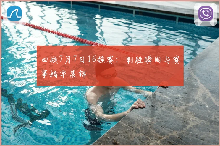 回顾7月7日16强赛：制胜瞬间与赛事精华集锦