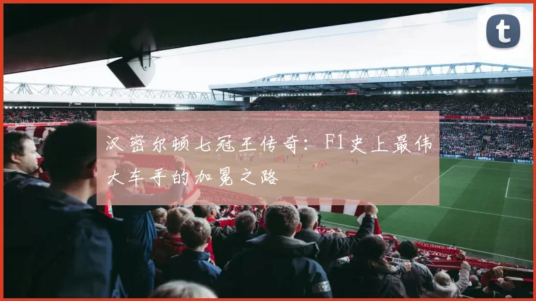 汉密尔顿七冠王传奇：F1史上最伟大车手的加冕之路