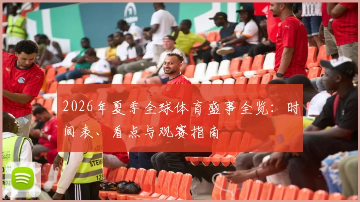 2026年夏季全球体育盛事全览：时间表、看点与观赛指南