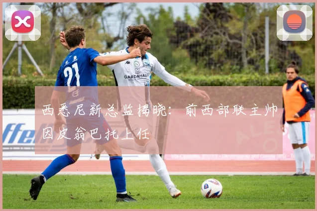 西悉尼新总监揭晓:前西部联主帅因皮翁巴托上任