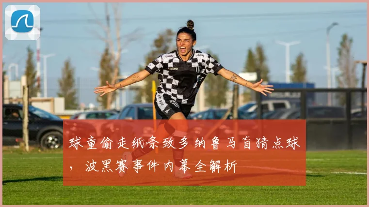 球童偷走纸条致多纳鲁马盲猜点球,波黑赛事件内幕全解析