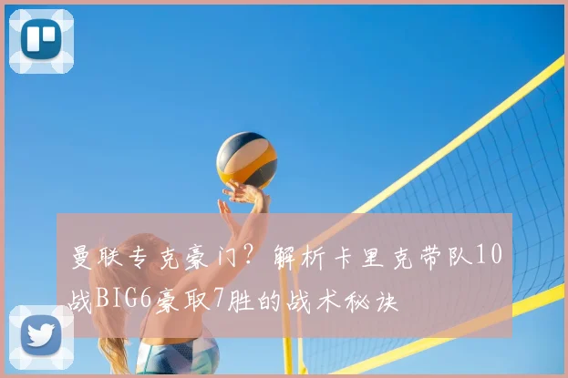 曼联专克豪门?解析卡里克带队10战BIG6豪取7胜的战术秘诀