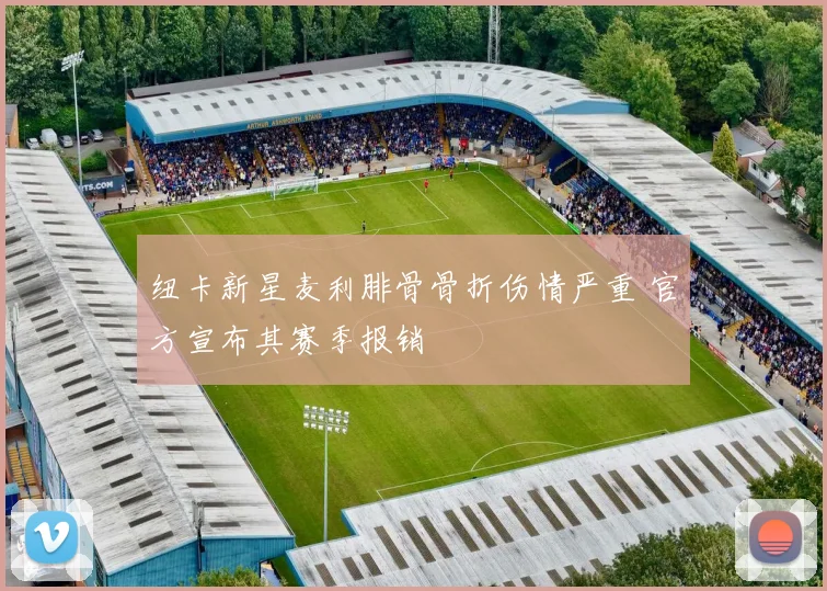 纽卡新星麦利腓骨骨折伤情严重 官方宣布其赛季报销