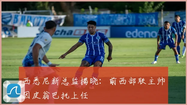 西悉尼新总监揭晓：前西部联主帅因皮翁巴托上任